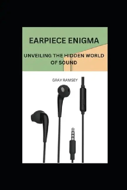 Earpiece Enigma: Unveiling the Hidden World of Sound by Gray Ramsey
