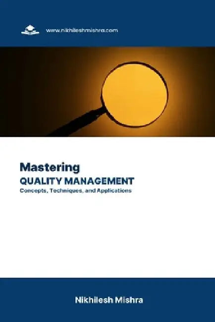 Mastering Quality Management: Concepts, Techniques, and Applications by Nikhilesh Mishra
