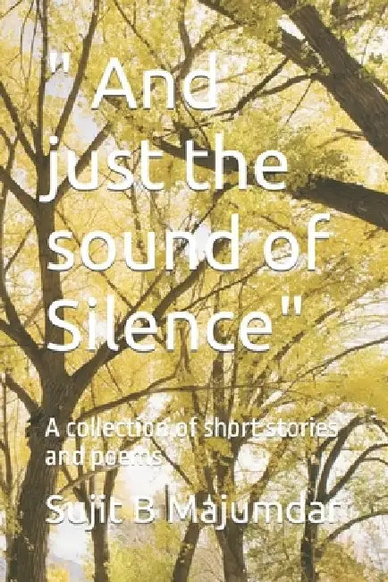 " And just the sound of Silence": A collection of short stories and poems by Sujit B. Majumdar