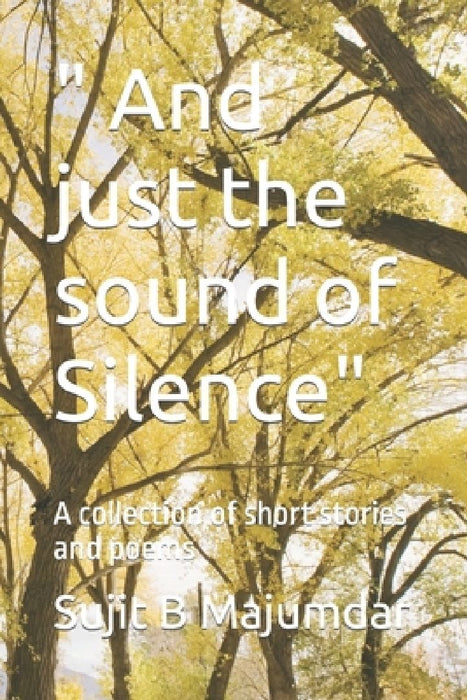 " And just the sound of Silence": A collection of short stories and poems by Sujit B. Majumdar
