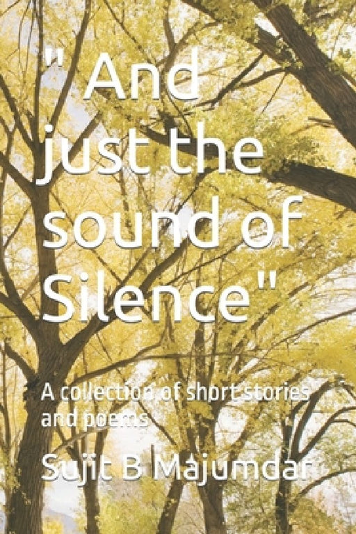 " And just the sound of Silence": A collection of short stories and poems by Sujit B. Majumdar