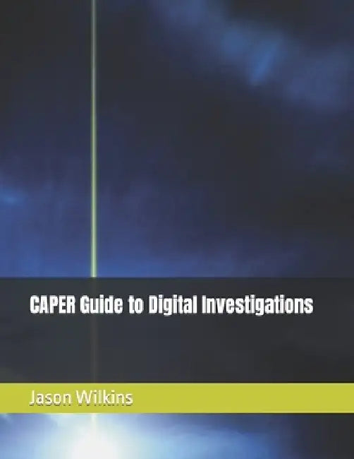 CAPER Guide to Digital Investigations by Jason Wilkins