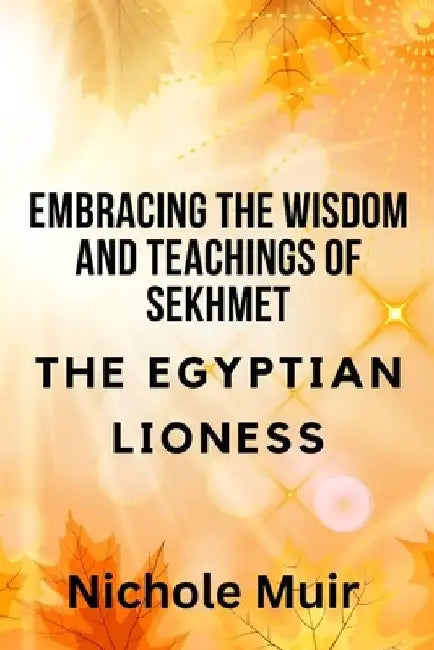 Embracing the Wisdom and Teachings of Sekhmet - The Egyptian Lioness by Nichole Muir