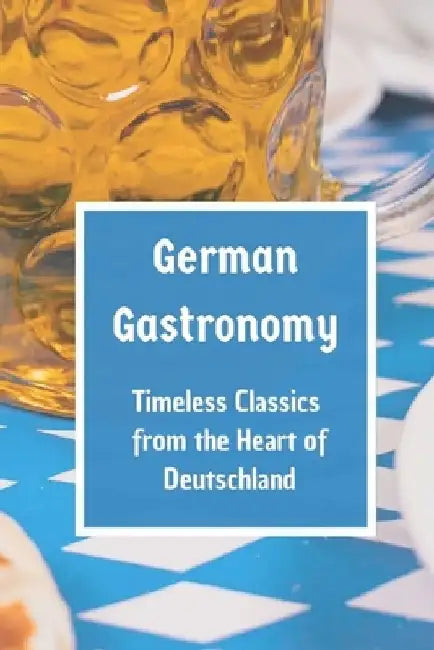 German Gastronomy: Timeless Classics from the Heart of Deutschland by Leachim Sachet