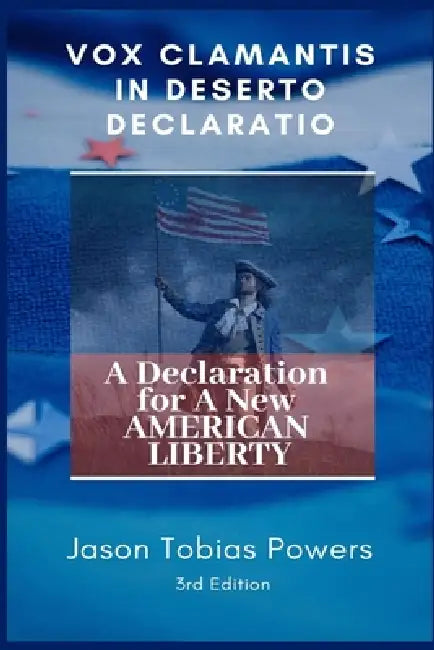 Vox Clamantis In Deserto Declaratio: A Declaration for a New American Liberty by Jason Powers