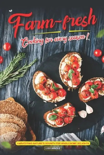 Farm-Fresh Cooking for Every Season: Harvesting Nature's Bounty for Wholesome Delights by Lisa Windle