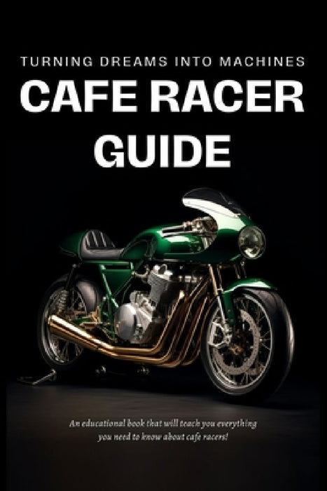 Cafe Racer Guide: Turning Dreams Into Machines by Cafe Racer Garage