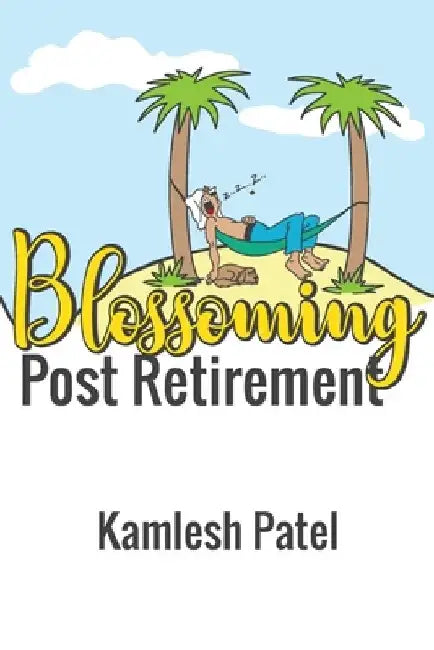 Blossoming Post Retirement: Live Longer, Live Better by Kamlesh Patel