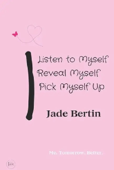 I Listen to Myself, I Reveal Myself, I Pick Myself Up: Me. Tomorrow. Better. by Jade Bertin