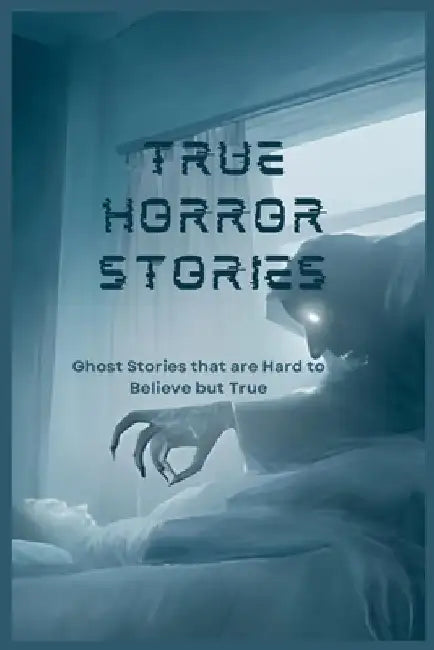 True Horror Stories: Ghost Stories that are Hard to Believe but True by Smith Phoenix