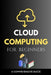 Cloud Computing for Beginners: A Comprehensive Guide by Maxwell Rivers