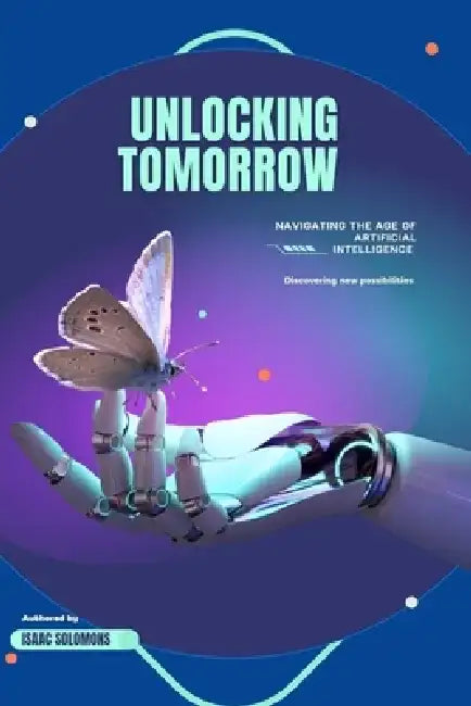 Unlocking Tomorrow: Navigating the Age of Artificial Intelligence by Isaac Solomons