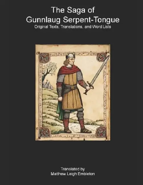 The Saga of Gunnlaug Serpent-Tongue: Original Texts, Translations, and Word Lists by Matthew Leigh Embleton