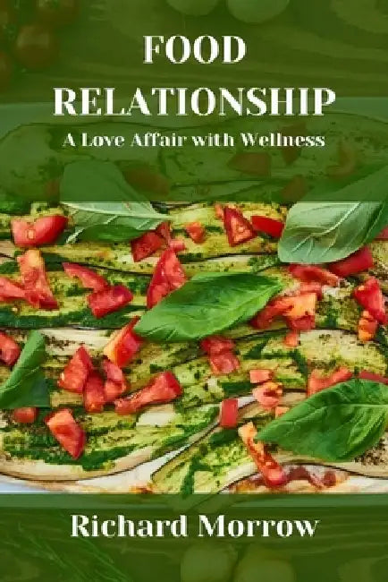 Food Relationship: A Love Affair with Wellness by Richard Morrow