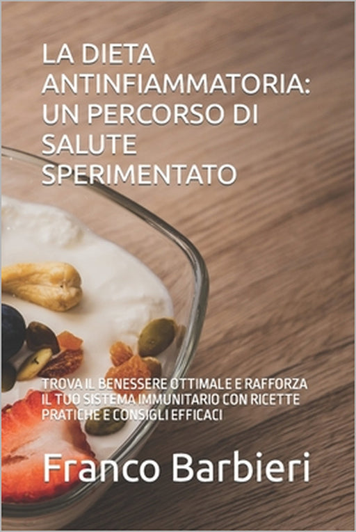 La Dieta Antinfiammatoria: Un Percorso Di Salute Sperimentato: Trova Il Benessere Ottimale E Rafforza Il Tuo Sistema Immunitario Con Ricette Prat by Franco Barbieri