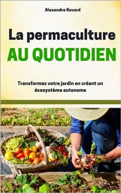 La permaculture au quotidien: Transformer votre jardin en créant un écosystème autonome by Ravard, Alexandre