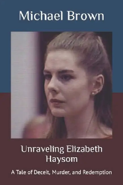 Unraveling Elizabeth Haysom: A Tale of Deceit, Murder, and Redemption by Michael Brown