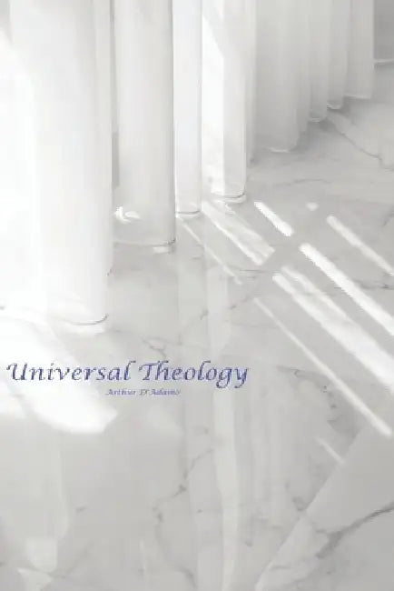 Universal Theology: A New Theology by Arthur Joseph D'Adamo