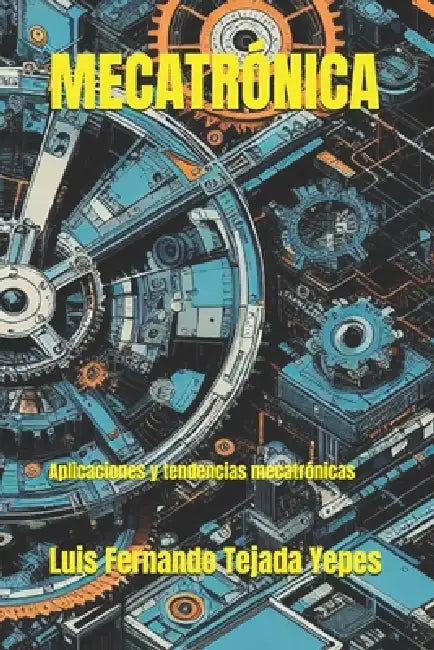 Mecatrónica: Aplicaciones y tendencias mecatrónicas by Luis Fernando Tejada Yepes