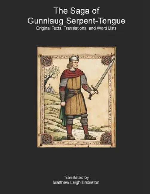 The Saga of Gunnlaug Serpent-Tongue: Original Texts, Translations, and Word Lists by Matthew Leigh Embleton