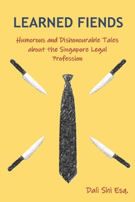 Learned Fiends: Humorous and Dishonourable Tales about the Singapore Legal Profession by Dali Shi Esq