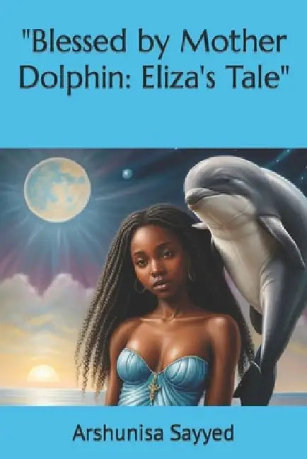 "Blessed by Mother Dolphin: Eliza's Tale" by Arshunisa Sayyed