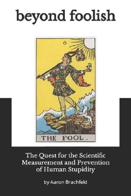 Beyond Foolish: The Quest for the Scientific Measurement and Prevention of Human Stupidity by Aaron Brachfeld
