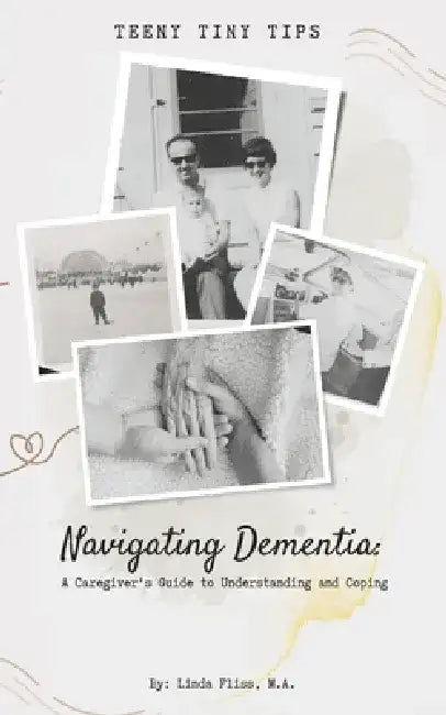 Navigating Dementia: A Caregivers Guide to Understanding and Coping by Linda Fliss