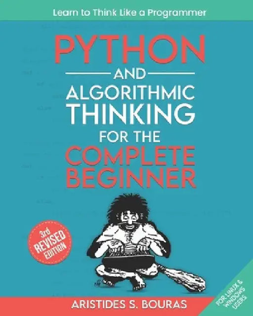 Python and Algorithmic Thinking for the Complete Beginner (3rd Edition): Learn to Think Like a Programmer by Aristides Bouras