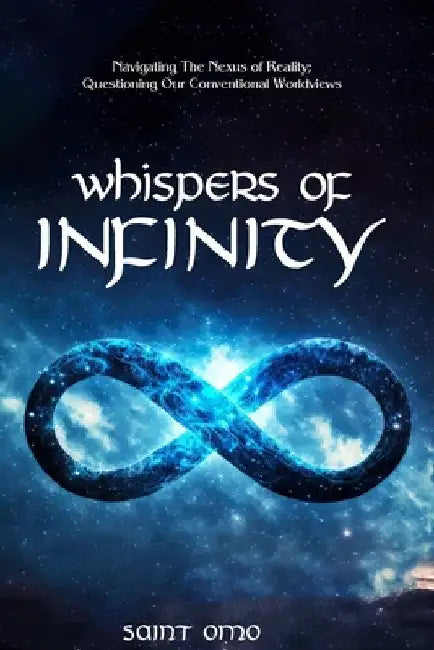 Whispers of Infinity: Navigating The Nexus of Reality; Questioning Our Conventional Worldviews. by Saint Omo