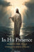 In His Presence: Prayers for Peace Through Jesus Christ by Saul Cross