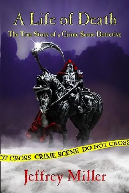A Life of Death: The True Story of a Crime Scene Detective by Jeffrey Miller