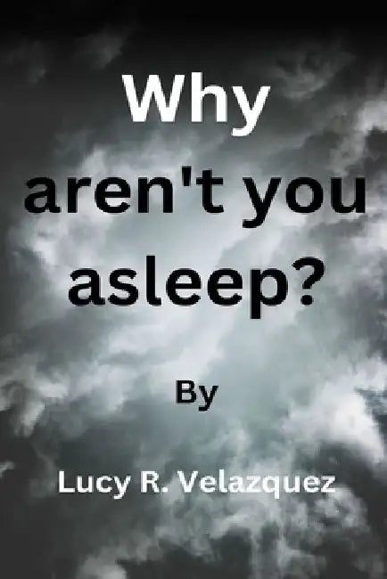 Why aren't you asleep? by Lucy R. Velazquez