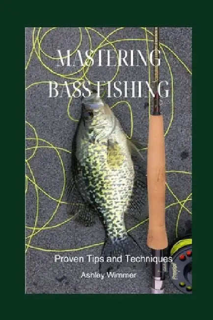 Mastering Bass Fishing: Proven Tips and Techniques by Ashley Wimmer