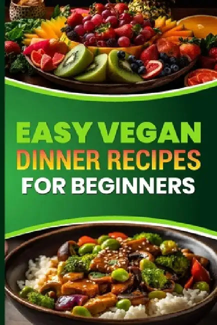 Easy Vegan Dinner Recipes for Beginners: Delicious Plant Based Meals to Start Your Vegan Journey by Mike D. Walden