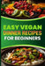 Easy Vegan Dinner Recipes for Beginners: Delicious Plant Based Meals to Start Your Vegan Journey by Mike D. Walden