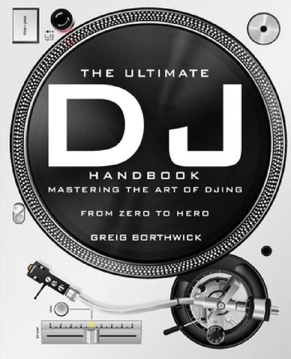 The Ultimate DJ Handbook: Mastering the Art of DJing: From Zero To Hero by Greig Borthwick