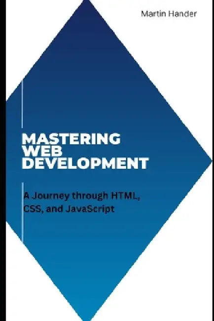 Mastering Web Development: A Journey through HTML, CSS, and JavaScript by Martin Hander