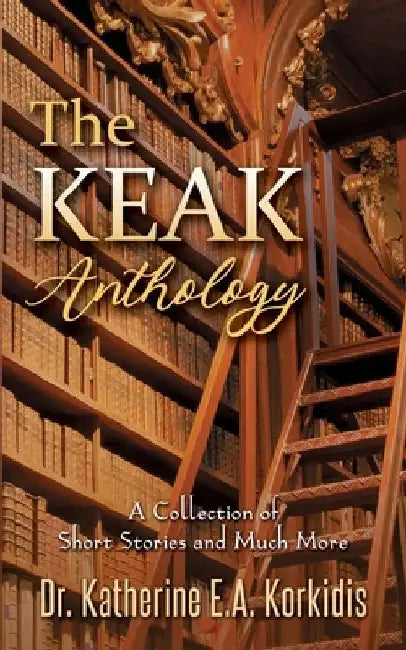 The KEAK Anthology: A Collection of Short Stories and Much More by Katherine E. a. Korkidis