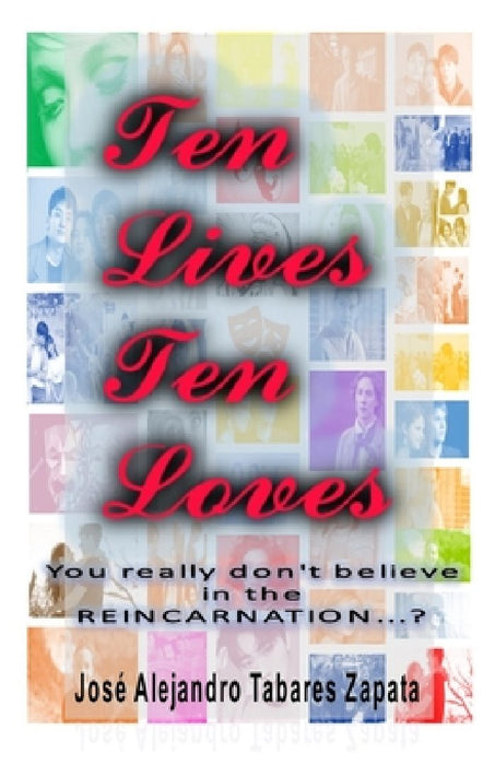 Ten Lives Ten Loves: You really don't believe in REINCARNATION? by Jose Alejandro Tabares Zapata