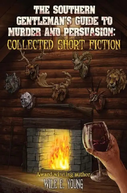 The Southern Gentleman's Guide to Murder and Persuasion: Collected Short Fiction by Wile E. Young
