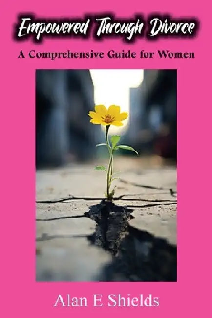 Empowered Through Divorce: A Comprehensive Guide for Women by Alan E. Shields