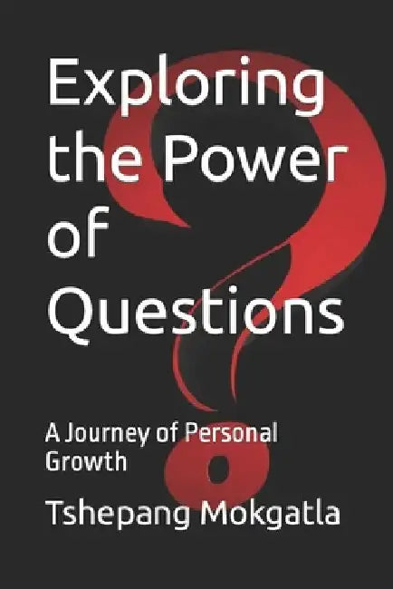 Exploring the Power of Questions: A Journey of Personal Growth by Tshepang Mokgatla