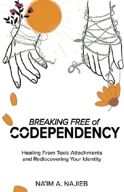 Breaking Free of Codependency: Healing From Toxic Attachments and Rediscovering Your Identity by Na'im Ansar Najieb