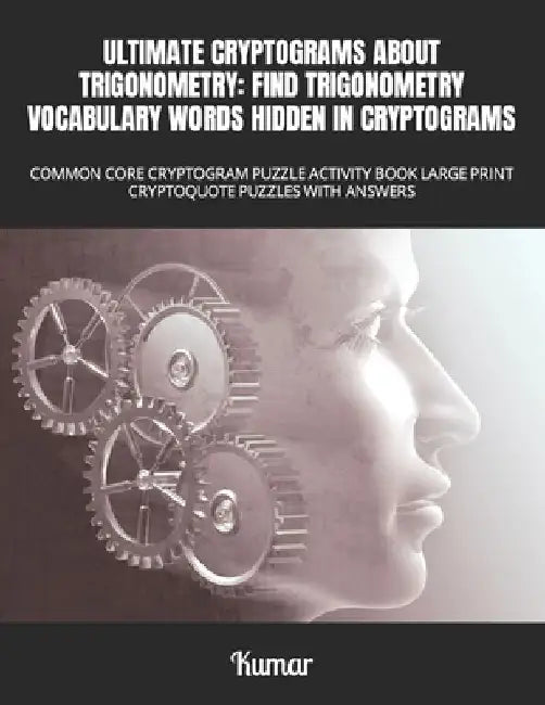 Ultimate Cryptograms about Trigonometry: Find Trigonometry Vocabulary Words Hidden in Cryptograms : Common Core Cryptogram Puzzle Activity Book Large by Kumar