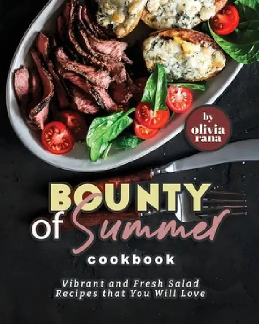 Bounty of Summer Cookbook: Vibrant and Fresh Salad Recipes that You Will Love by Olivia Rana