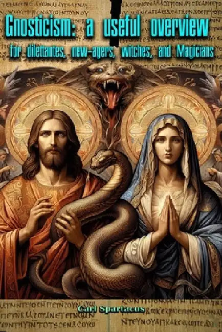 Gnosticism: A Useful Overview for Dilettantes, New-Agers, Witches, and Magicians by Carl Spartacus