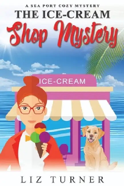 The Ice-Cream Shop Mystery: A Sea Port Cozy Mystery by Liz Turner