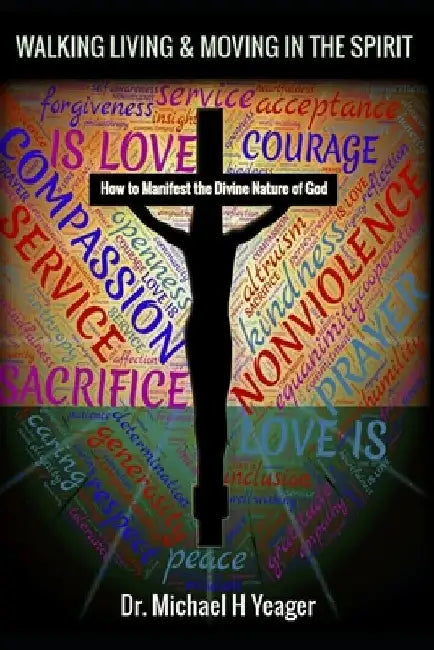 Walking Living & Moving in the Spirit: How to Manifest the Divine Nature of God by Michael H. Yeager