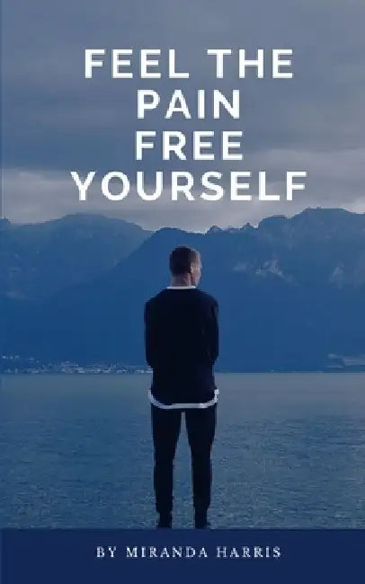 Feel the Pain Free Yourself by Miranda Harris